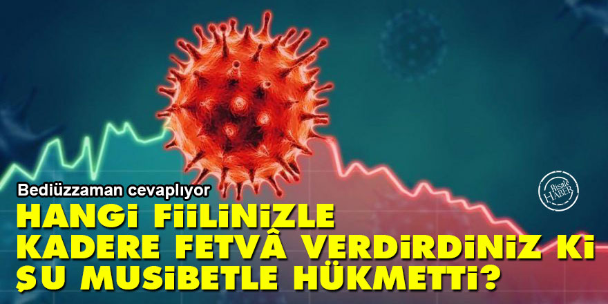 Bediüzzaman: Hangi fiilinizle kadere fetvâ verdirdiniz ki, şu musibetle hükmetti?