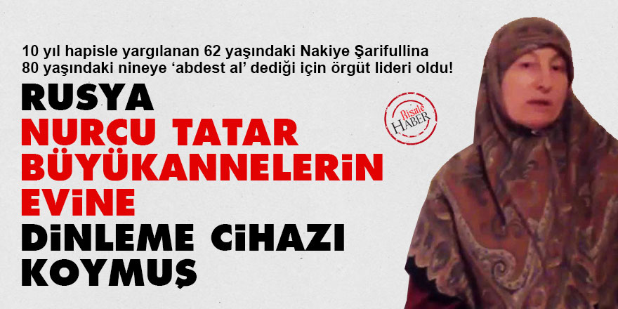 Rusya, Nurcu Tatar büyükannelerin evine dinleme cihazı koymuş
