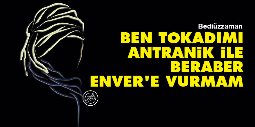 Bediüzzaman: Ben tokadımı Antranik ile beraber Enver'e vurmam