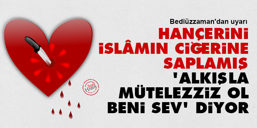 Bediüzzaman: Hançerini İslâmın ciğerine saplamış 'Alkışla, mütelezziz ol, beni sev' diyor