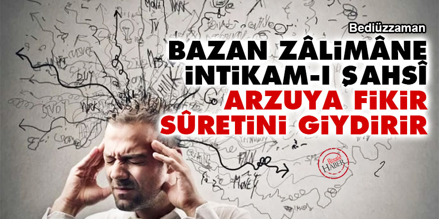 Bediüzzaman: Bazan zâlimâne intikam-ı şahsî, arzuya fikir sûretini giydirir