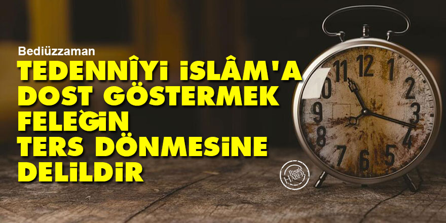 Bediüzzaman: Tedennîyi İslâm'a dost göstermek, feleğin ters dönmesine delildir