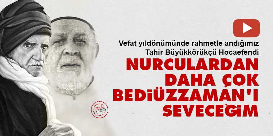 Tahir Büyükkörükçü Hoca: Nurculardan daha çok Bediüzzaman'ı seveceğim