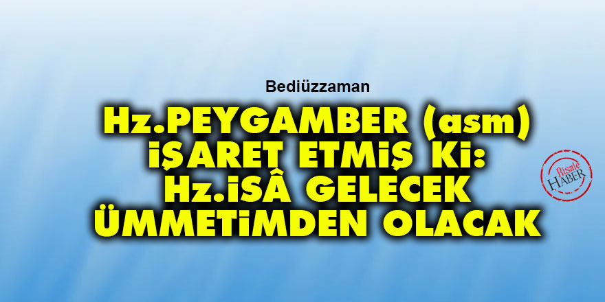Bediüzzaman: Hz. Peygamber (asm) işaret etmiş ki, 'Hz. İsâ gelecek, ümmetimden olacak'