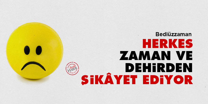 Bediüzzaman: Herkes, zaman ve dehirden şikâyet ediyor