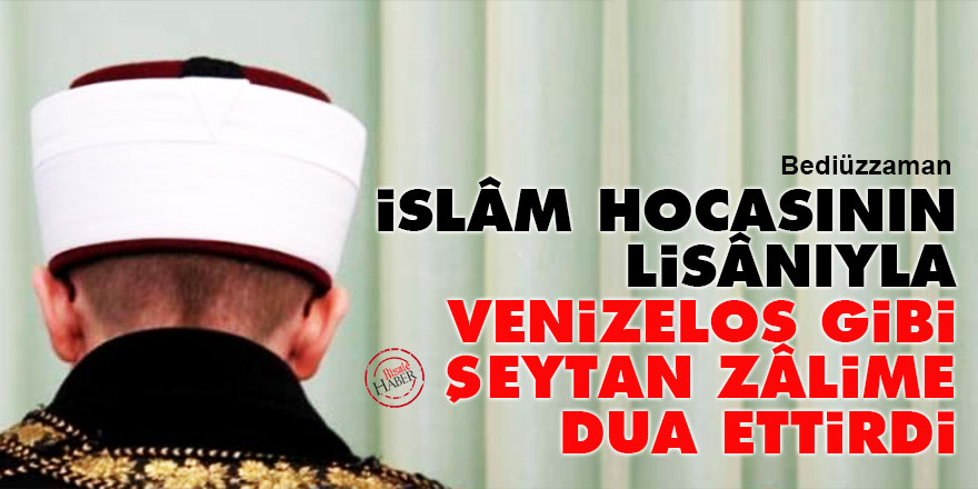 Bediüzzaman: Bir İslâm hocasının lisânıyla, Venizelos gibi şeytan zâlime dua ettirdi