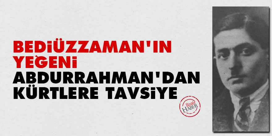 Bediüzzaman'ın yeğeni Abdurrahman'dan Kürtlere tavsiye