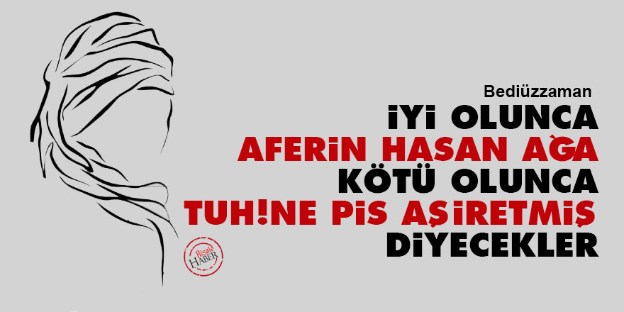 Bediüzzaman: İyi olunca 'Aferin Hasan Ağa', kötü olunca 'Tuh! Ne pis aşiretmiş' diyecekler