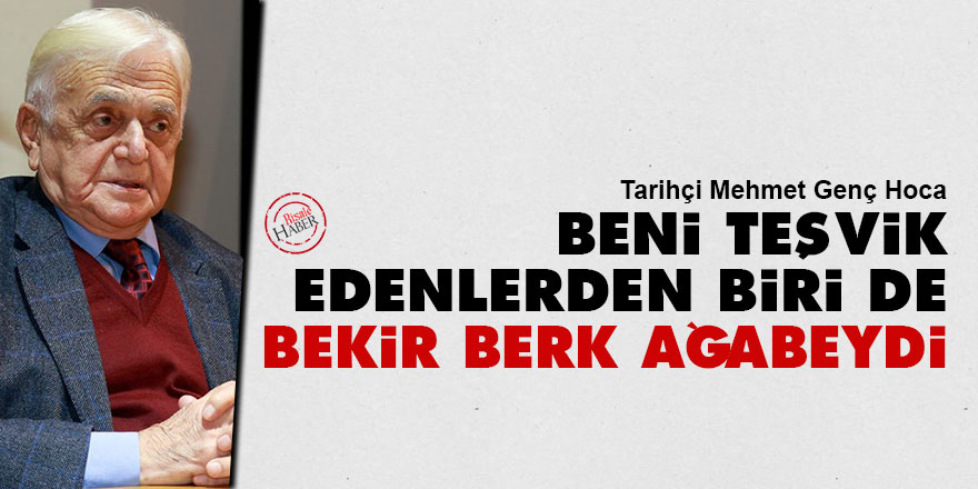 Tarihçi Mehmet Genç: Beni teşvik edenlerden biri de Bekir Berk ağabeydi