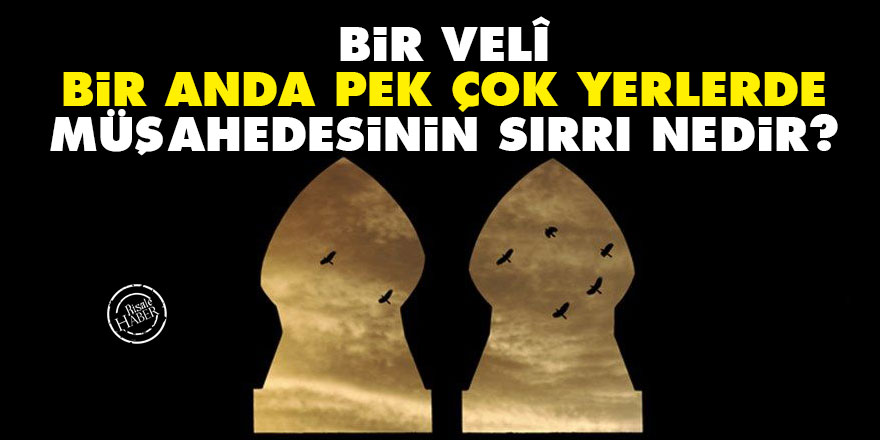 Bir velî, bir anda pek çok yerlerde müşahedesinin sırrı nedir?