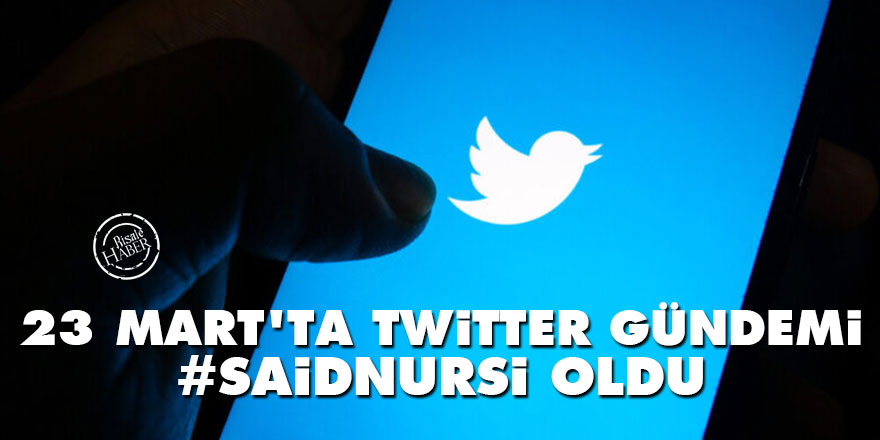 23 Mart'ta Twitter gündemi #SaidNursi oldu