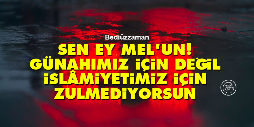 Bediüzzaman: Sen ey mel'un! Günahımız için değil, İslâmiyetimiz için zulmediyorsun
