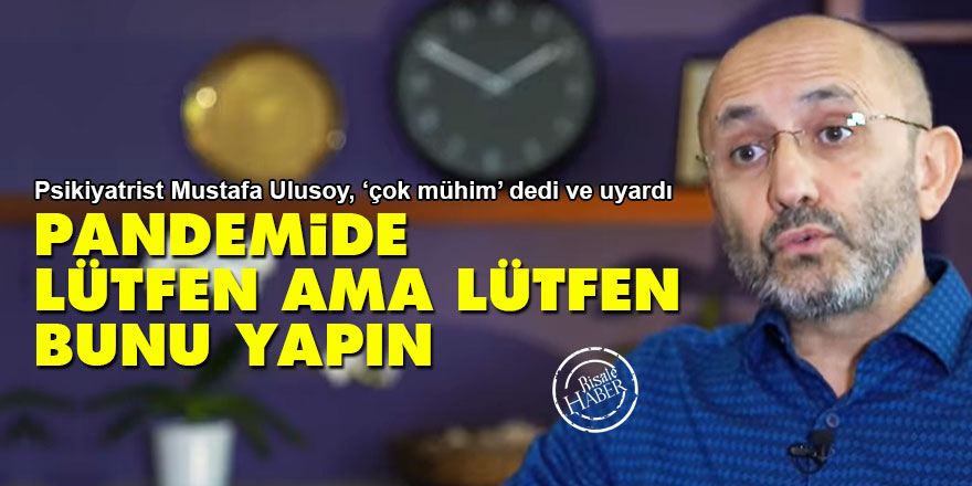 Psikiyatrist Mustafa Ulusoy uyardı: Pandemide lütfen ama lütfen bunu yapın