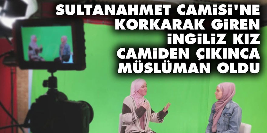 Sultanahmet Camisi'ne korkarak giren İngiliz kız, camiden çıkınca Müslüman oldu