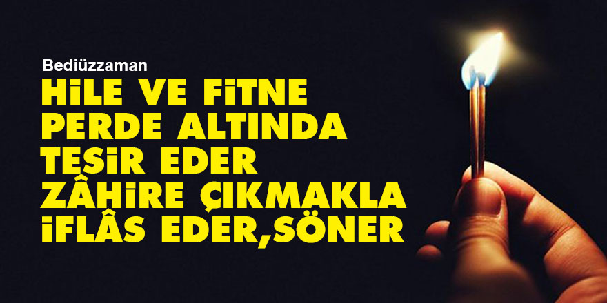 Bediüzzaman: Hile ve fitne, perde altında tesir eder, zâhire çıkmakla iflâs eder, söner