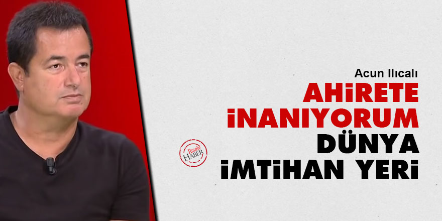 Acun Ilıcalı: Ahirete inanıyorum, Dünya imtihan yeri