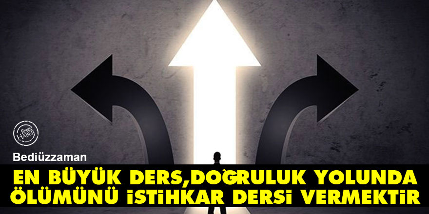 Bediüzzaman: En büyük ders, doğruluk yolunda ölümünü istihkar dersi vermektir