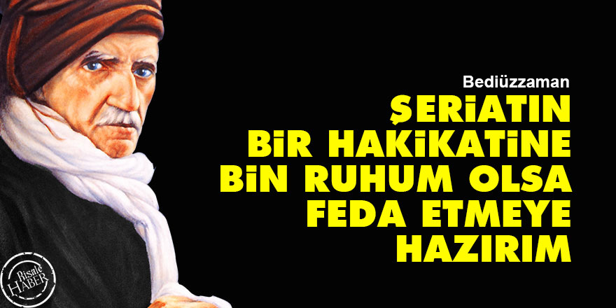 Bediüzzaman: Şeriatın bir hakikatine bin ruhum olsa feda etmeye hazırım