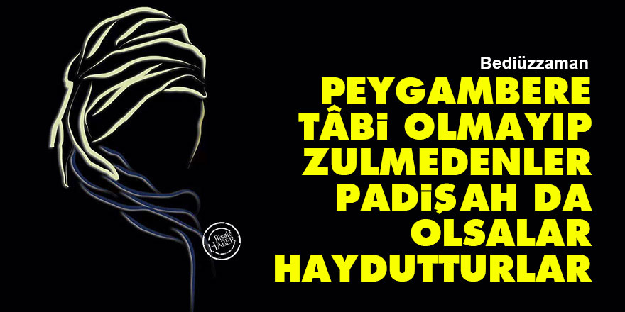 Bediüzzaman: Peygambere tâbi olmayıp zulmedenler, padişah da olsalar haydutturlar