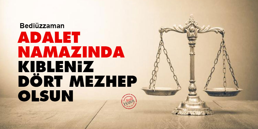 Bediüzzaman: Adalet namazında kıbleniz dört mezhep olsun
