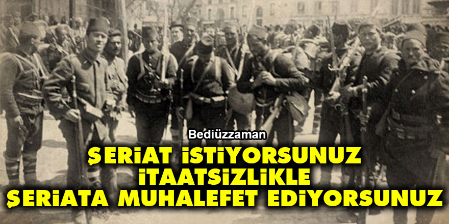 Bediüzzaman: Şeriat istiyorsunuz; fakat itaatsizlikle şeriata muhalefet ediyorsunuz