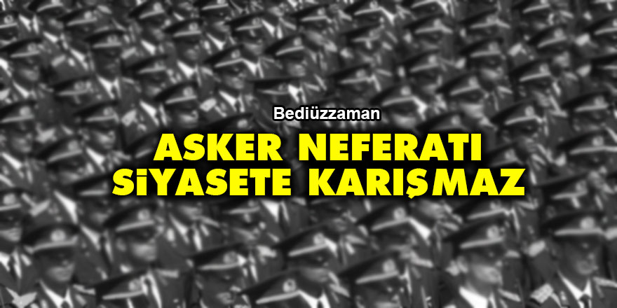 Bediüzzaman: Asker neferatı siyasete karışmaz