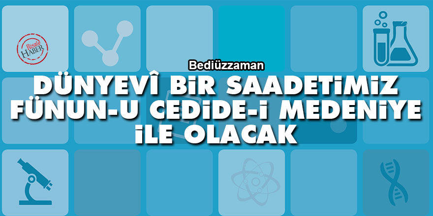 Bediüzzaman: Dünyevî bir saadetimiz, fünun-u cedide-i medeniye ile olacak