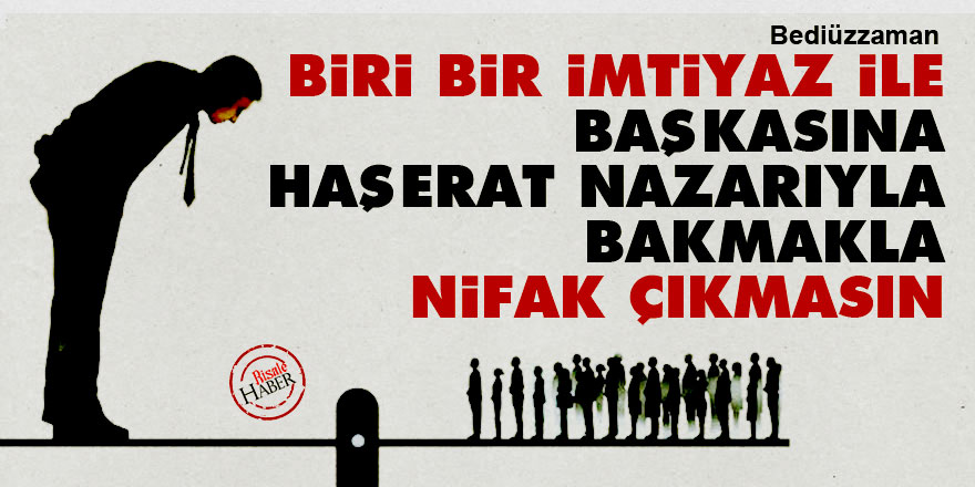 Bediüzzaman: Biri bir imtiyaz ile başkasına haşerat nazarıyla bakmakla nifak çıkmasın