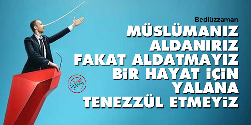 Bediüzzaman: Müslümanız, aldanırız, fakat aldatmayız, bir hayat için yalana tenezzül etmeyiz