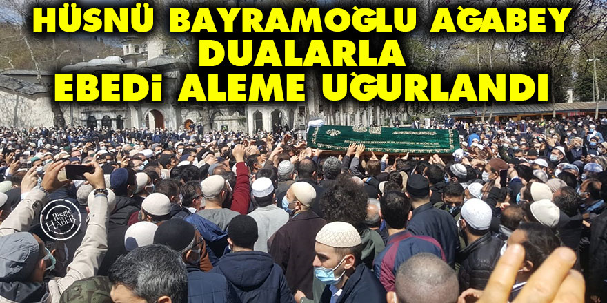 Hüsnü Bayramoğlu ağabey dualarla ebedi aleme uğurlandı