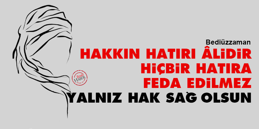 Bediüzzaman: Hakkın hatırı âlidir hiçbir hatıra feda edilmez, yalnız hak sağ olsun