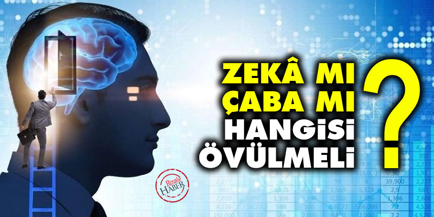 Zekâ mı çaba mı? Hangisi övülmeli?