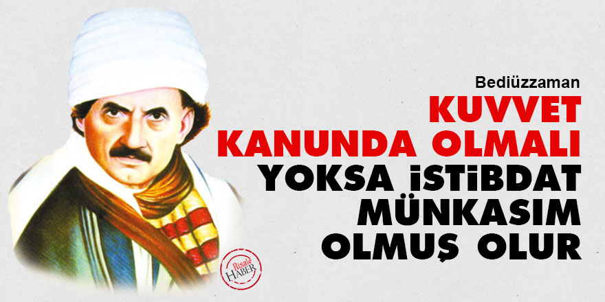 Bediüzzaman: Kuvvet kanunda olmalı, yoksa istibdat münkasım olmuş olur