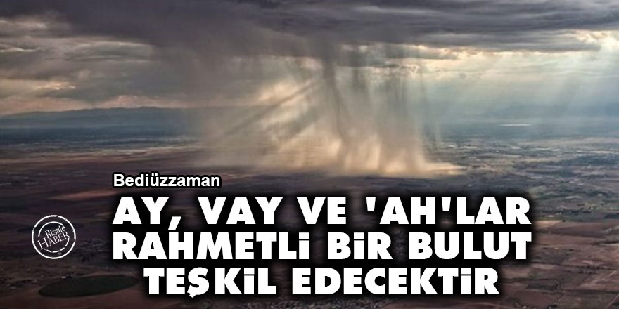 Bediüzzaman: Ay, vay ve 'ah'lar, rahmetli bir bulut teşkil edecektir