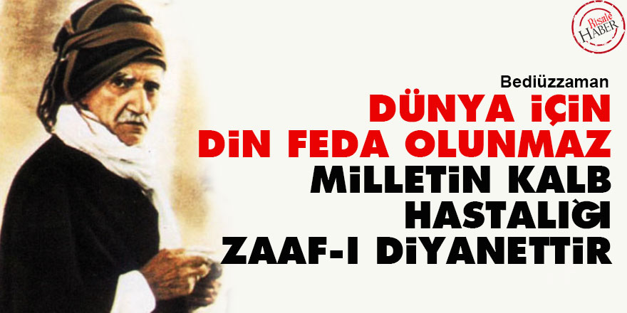 Bediüzzaman: Dünya için din feda olunmaz, milletin kalb hastalığı zaaf-ı diyanettir