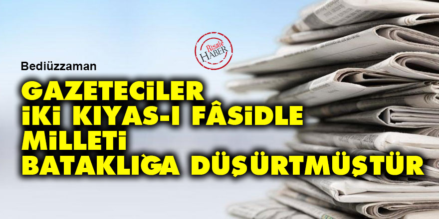Bediüzzaman: Gazeteciler iki kıyas-ı fâsidle milleti bataklığa düşürtmüştür