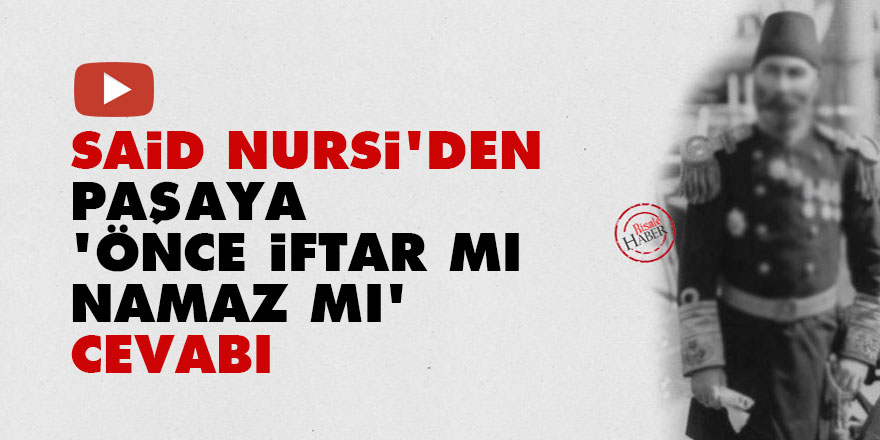 Said Nursi'den paşaya 'önce iftar mı namaz mı' cevabı