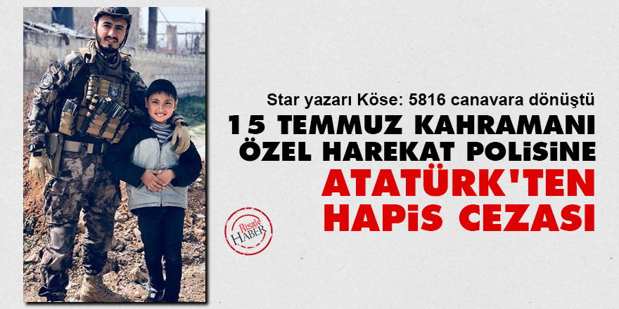 15 Temmuz kahramanı Özel Harekat polisine Atatürk'ten hapis cezası