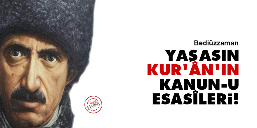 Bediüzzaman: Yaşasın Kur'ân'ın Kanun-u Esasîleri!