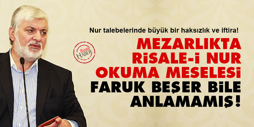 Mezarlıkta Risale-i Nur okuma meselesi: Faruk Beşer bile anlamamış