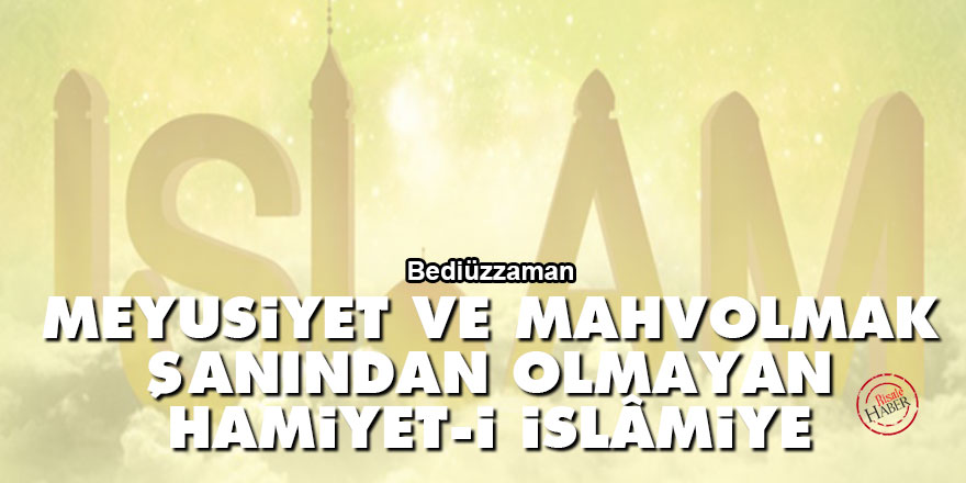 Bediüzzaman: Meyusiyet ve mahvolmak şanından olmayan hamiyet-i İslâmiye