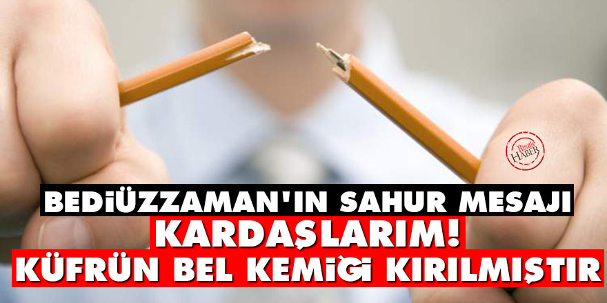 Bediüzzaman'ın sahur mesajı: Kar­daş­la­rım! Küf­rün bel ke­mi­ği kı­rıl­mış­tır
