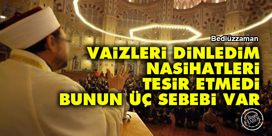 Bediüzzaman: Vaizleri dinledim nasihatleri tesir etmedi bunun üç sebebi var