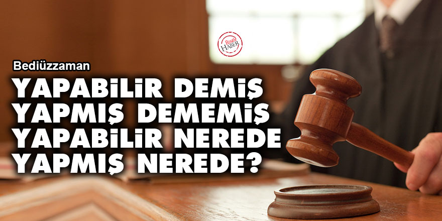 Bediüzzaman: 'Yapabilir' demiş, 'Yapmış' dememiş, 'Yapabilir' nerede 'Yapmış' nerede?