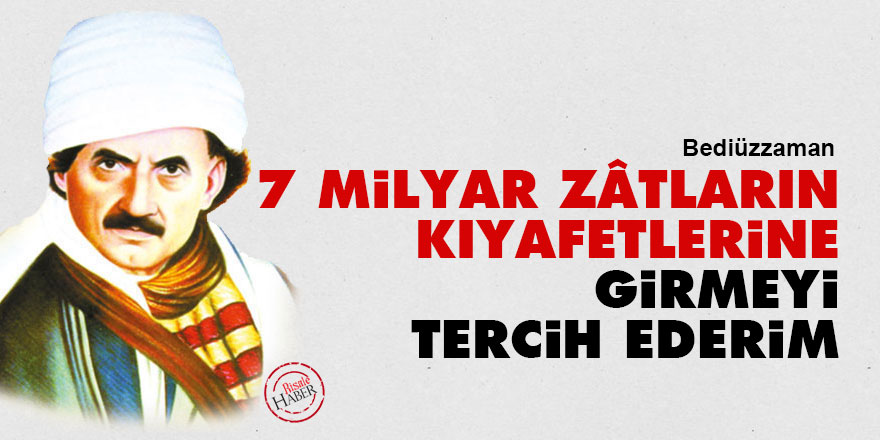 Bediüzzaman: Yedi milyar zâtların kıyafetlerine girmeyi tercih ederim