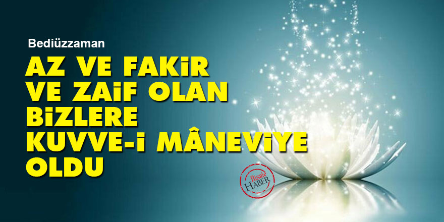 Bediüzzaman: Az ve fakir ve zaif olan bizlere kuvve-i mâneviye oldu