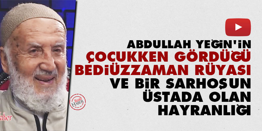 Abdullah Yeğin'in çocukken gördüğü Bediüzzaman rüyası ve bir sarhoşun Üstada olan hayranlığı