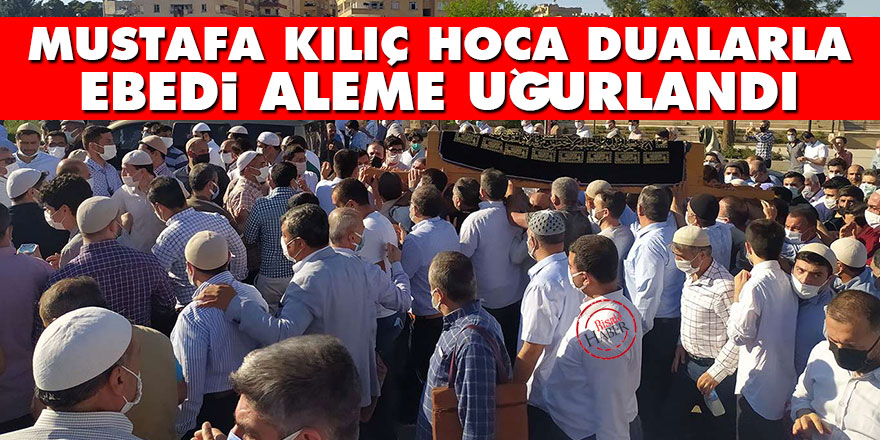 Mustafa Kılıç Hoca dualarla ebedi aleme uğurlandı