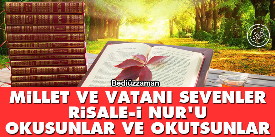 Bediüzzaman: Millet ve vatanı sevenler Risale-i Nur'u okusunlar ve okutsunlar