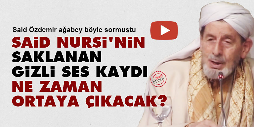 Said Nursi'nin saklanan gizli ses kaydı ne zaman ortaya çıkacak?